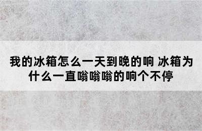 我的冰箱怎么一天到晚的响 冰箱为什么一直嗡嗡嗡的响个不停